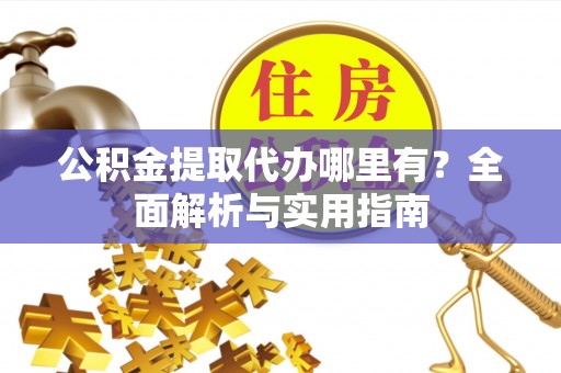三亚公积金提取代办哪里有？全面解析与实用指南