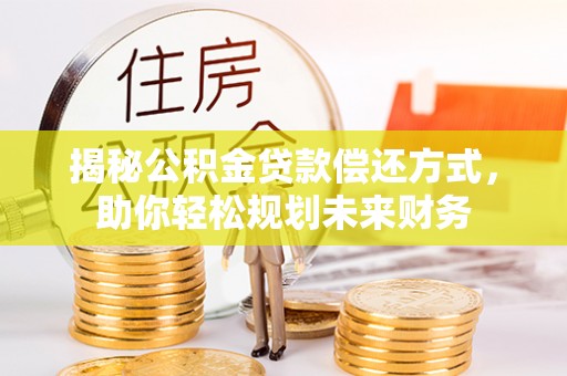 三亚揭秘公积金贷款偿还方式，助你轻松规划未来财务