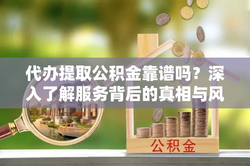 三亚代办提取公积金靠谱吗？深入了解服务背后的真相与风险