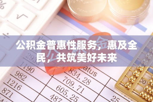 三亚公积金普惠性服务，惠及全民，共筑美好未来