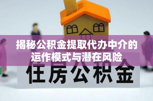 三亚揭秘公积金提取代办中介的运作模式与潜在风险