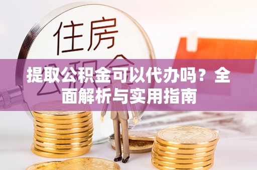 三亚提取公积金可以代办吗？全面解析与实用指南