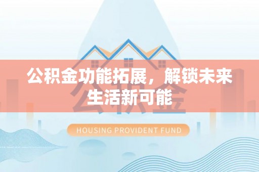 三亚公积金功能拓展，解锁未来生活新可能