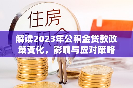 三亚解读2023年公积金贷款政策变化，影响与应对策略
