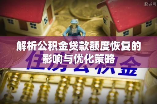 三亚解析公积金贷款额度恢复的影响与优化策略