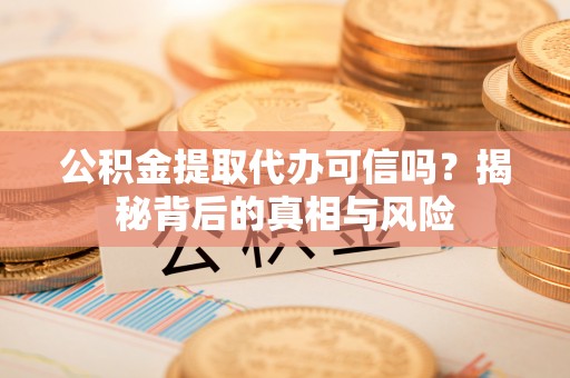 三亚公积金提取代办可信吗？揭秘背后的真相与风险