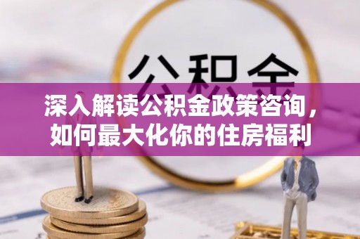 三亚深入解读公积金政策咨询，如何最大化你的住房福利