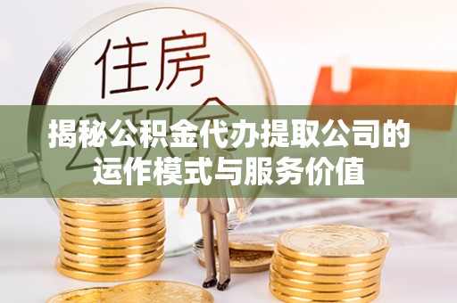 三亚揭秘公积金代办提取公司的运作模式与服务价值