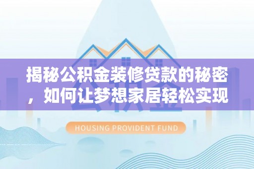 三亚揭秘公积金装修贷款的秘密，如何让梦想家居轻松实现？