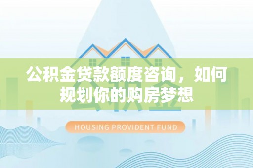 三亚公积金贷款额度咨询，如何规划你的购房梦想