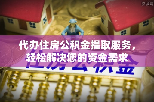 三亚代办住房公积金提取服务，轻松解决您的资金需求