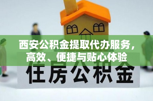 三亚西安公积金提取代办服务，高效、便捷与贴心体验