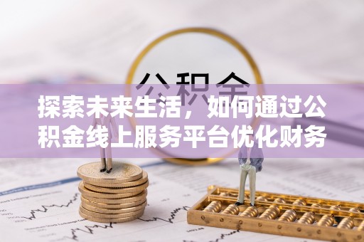 三亚探索未来生活，如何通过公积金线上服务平台优化财务管理