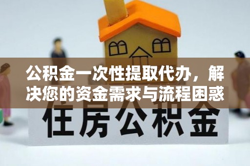 三亚公积金一次性提取代办，解决您的资金需求与流程困惑