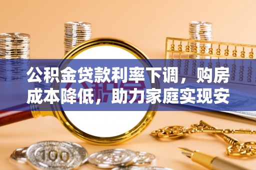 三亚公积金贷款利率下调，购房成本降低，助力家庭实现安居梦