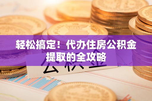 三亚轻松搞定！代办住房公积金提取的全攻略