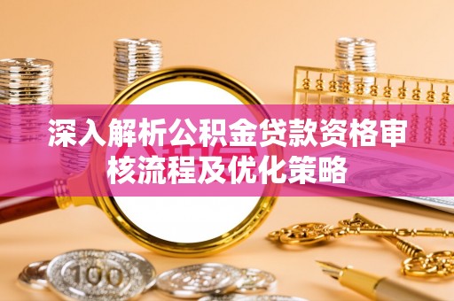 三亚深入解析公积金贷款资格审核流程及优化策略