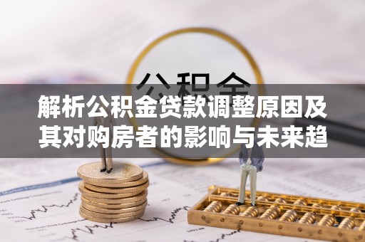 三亚解析公积金贷款调整原因及其对购房者的影响与未来趋势