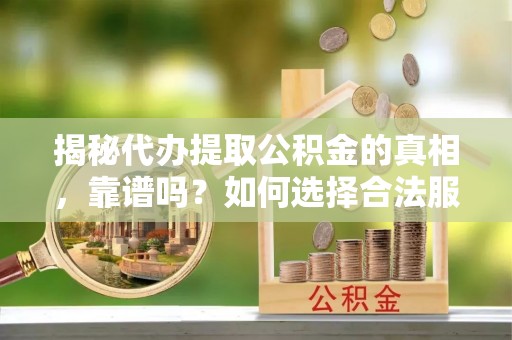三亚揭秘代办提取公积金的真相，靠谱吗？如何选择合法服务？