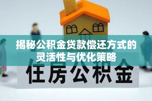 三亚揭秘公积金贷款偿还方式的灵活性与优化策略