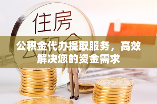 三亚公积金代办提取服务，高效解决您的资金需求