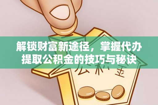 三亚解锁财富新途径，掌握代办提取公积金的技巧与秘诀