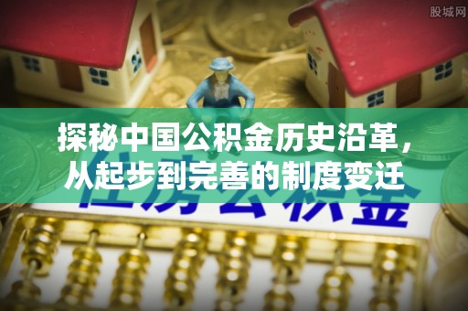 三亚探秘中国公积金历史沿革，从起步到完善的制度变迁