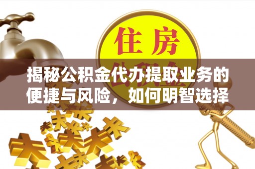 三亚揭秘公积金代办提取业务的便捷与风险，如何明智选择？