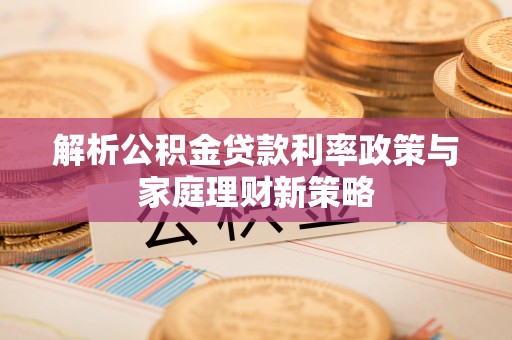 三亚解析公积金贷款利率政策与家庭理财新策略
