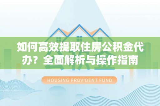 三亚如何高效提取住房公积金代办？全面解析与操作指南