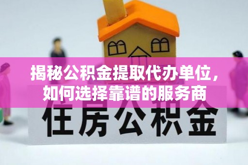 三亚揭秘公积金提取代办单位，如何选择靠谱的服务商