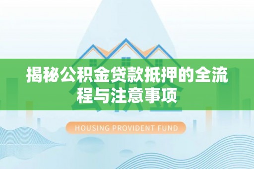 三亚揭秘公积金贷款抵押的全流程与注意事项