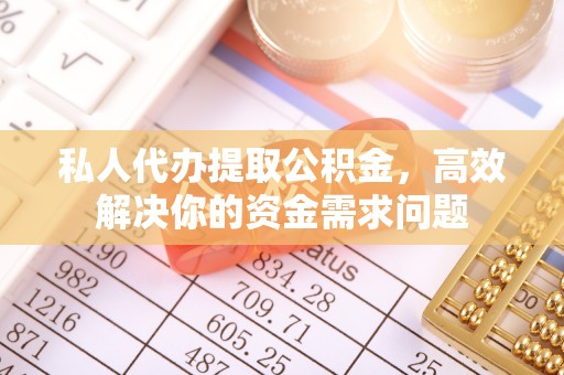 三亚私人代办提取公积金，高效解决你的资金需求问题