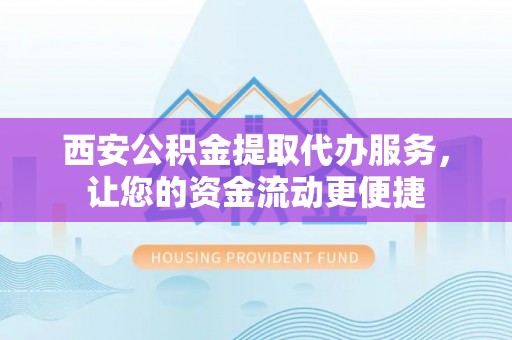 三亚西安公积金提取代办服务，让您的资金流动更便捷