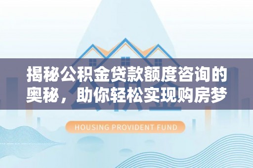 三亚揭秘公积金贷款额度咨询的奥秘，助你轻松实现购房梦想