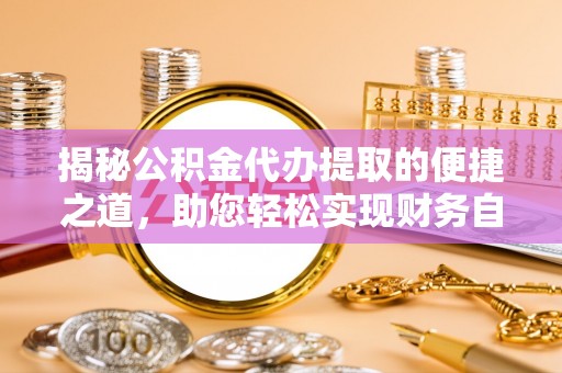 三亚揭秘公积金代办提取的便捷之道，助您轻松实现财务自由