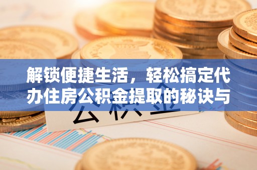 三亚解锁便捷生活，轻松搞定代办住房公积金提取的秘诀与技巧