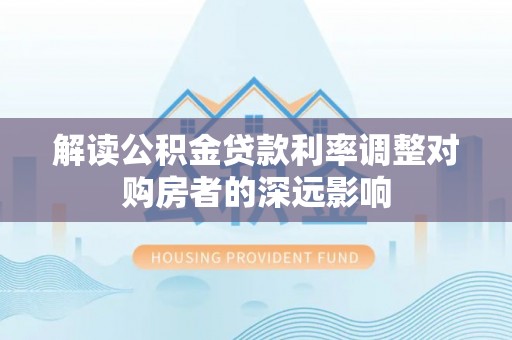 三亚解读公积金贷款利率调整对购房者的深远影响