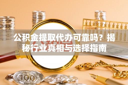 三亚公积金提取代办可靠吗？揭秘行业真相与选择指南