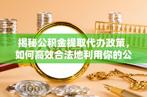 三亚揭秘公积金提取代办政策，如何高效合法地利用你的公积金