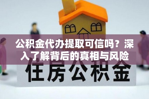 三亚公积金代办提取可信吗？深入了解背后的真相与风险