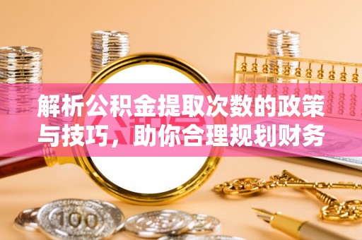 三亚解析公积金提取次数的政策与技巧，助你合理规划财务未来
