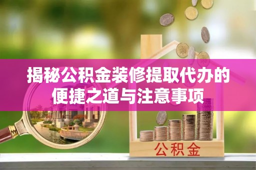 三亚揭秘公积金装修提取代办的便捷之道与注意事项
