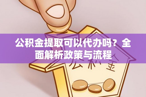 三亚公积金提取可以代办吗？全面解析政策与流程