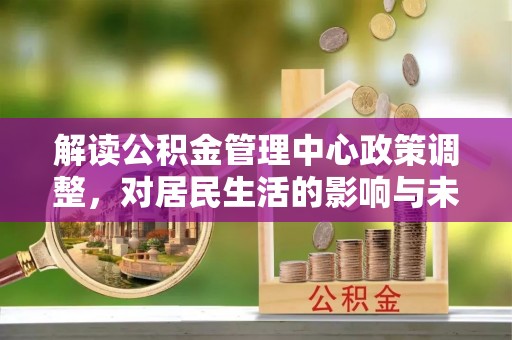 三亚解读公积金管理中心政策调整，对居民生活的影响与未来展望