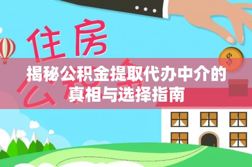 三亚揭秘公积金提取代办中介的真相与选择指南