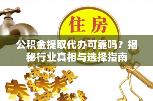 三亚公积金提取代办可靠吗？揭秘行业真相与选择指南