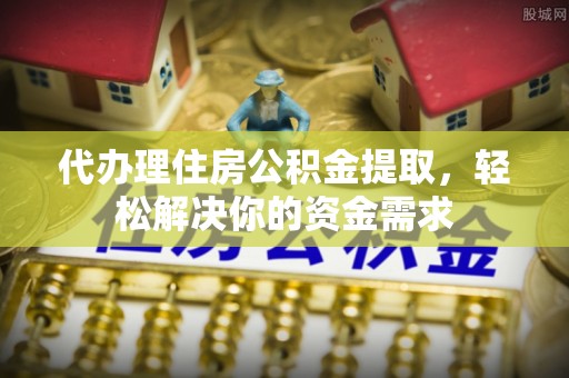 三亚代办理住房公积金提取，轻松解决你的资金需求