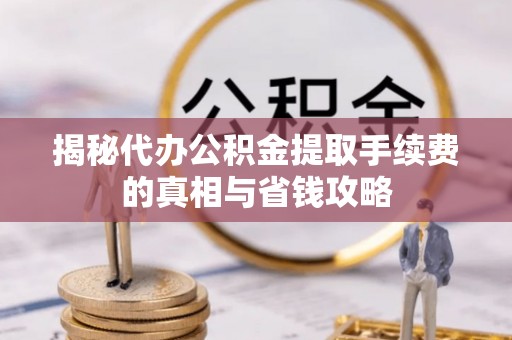 三亚揭秘代办公积金提取手续费的真相与省钱攻略
