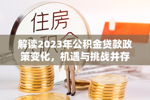 三亚解读2023年公积金贷款政策变化，机遇与挑战并存